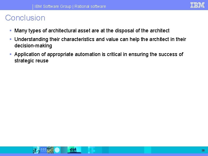 IBM Software Group | Rational software Conclusion § Many types of architectural asset are IBM Software Group | Rational software Conclusion § Many types of architectural asset are