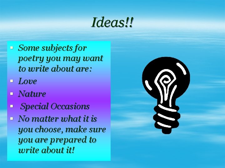 Ideas!! § Some subjects for poetry you may want to write about are: §