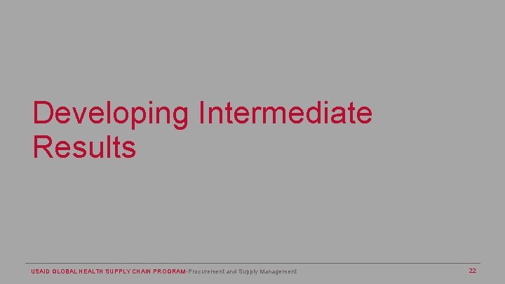 Developing Intermediate Results USAID GLOBAL HEALTH SUPPLY CHAIN PROGRAM-Procurement and Supply Management 22 