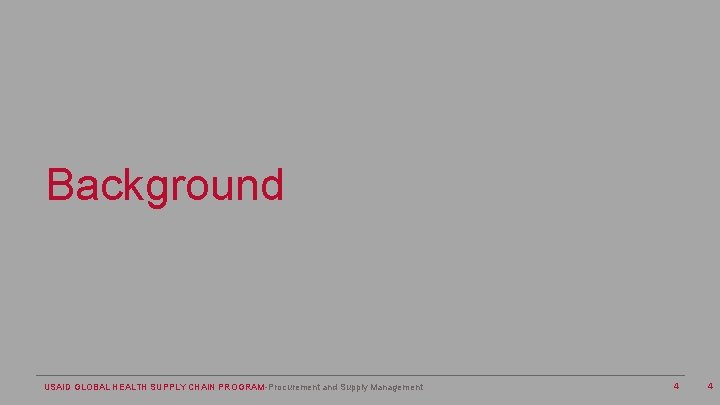 Background USAID GLOBAL HEALTH SUPPLY CHAIN PROGRAM-Procurement and Supply Management 4 4 