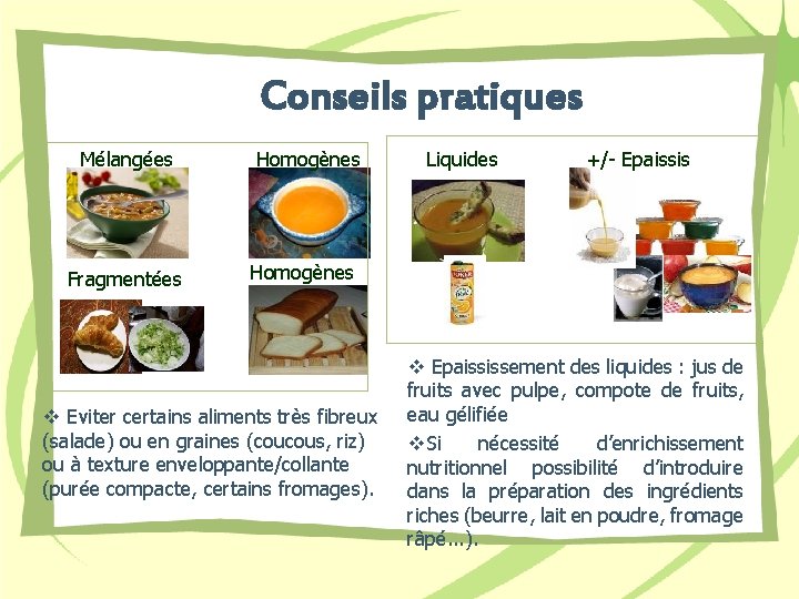 Conseils pratiques Mélangées Fragmentées Homogènes Liquides +/- Epaissis Homogènes v Eviter certains aliments très