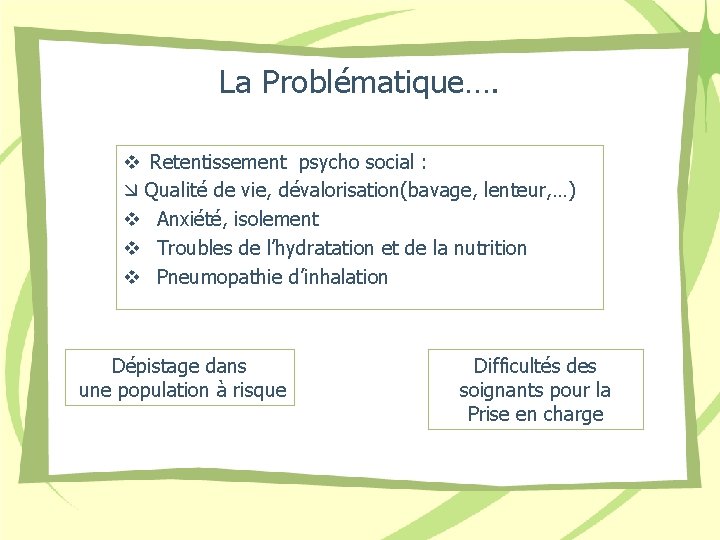 La Problématique…. v Retentissement psycho social : Qualité de vie, dévalorisation(bavage, lenteur, …) v