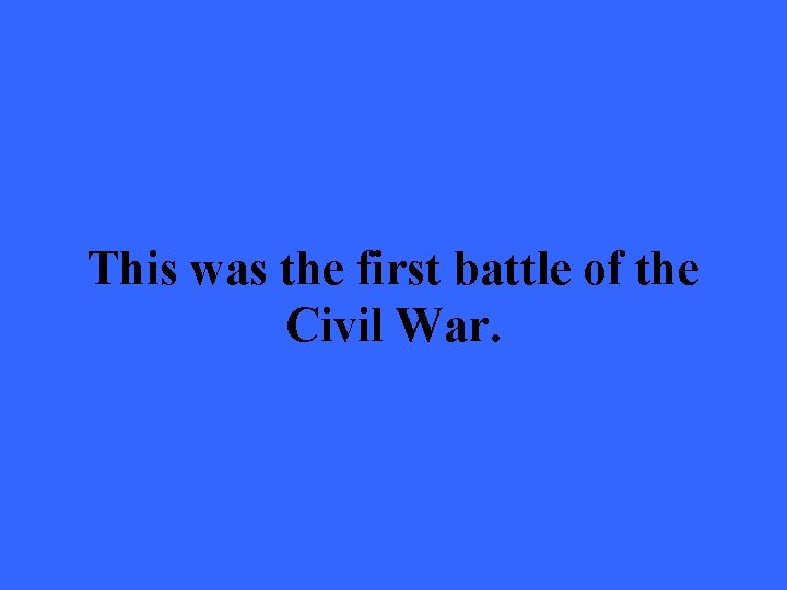 This was the first battle of the Civil War. 