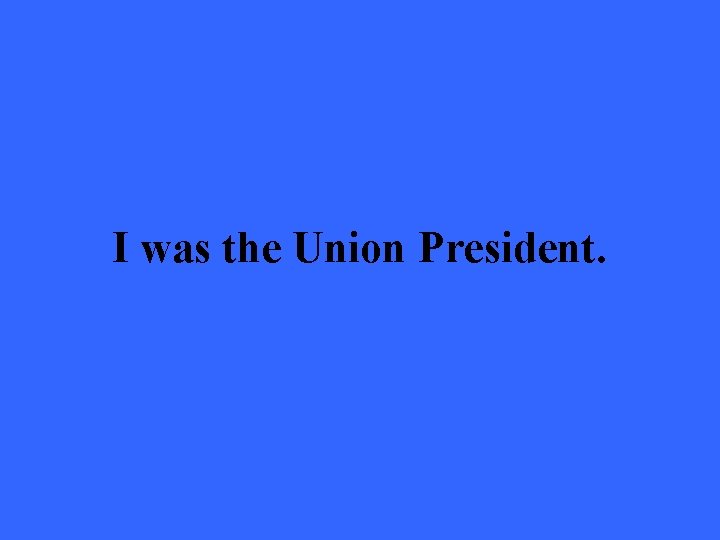 I was the Union President. 