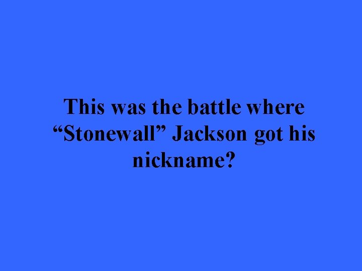 This was the battle where “Stonewall” Jackson got his nickname? 