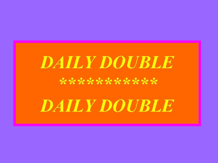 DAILY DOUBLE ****** DAILY DOUBLE 