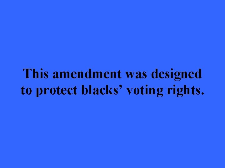 This amendment was designed to protect blacks’ voting rights. 