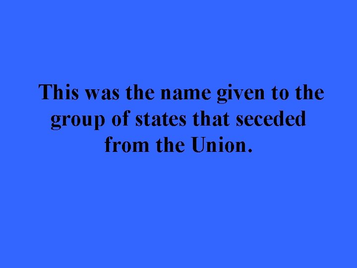 This was the name given to the group of states that seceded from the