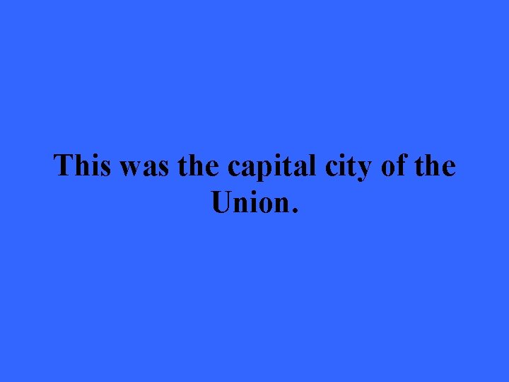 This was the capital city of the Union. 