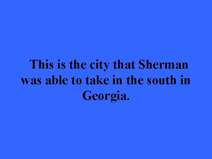 This is the city that Sherman was able to take in the south in