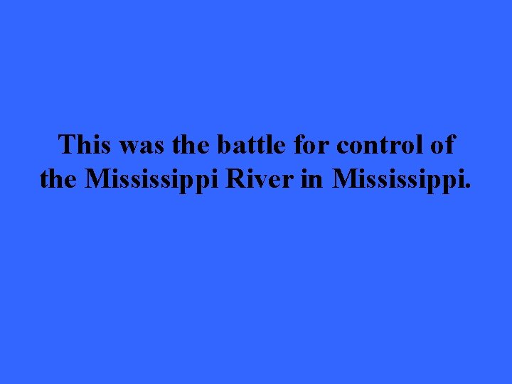 This was the battle for control of the Mississippi River in Mississippi. 