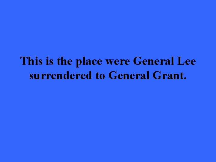 This is the place were General Lee surrendered to General Grant. 