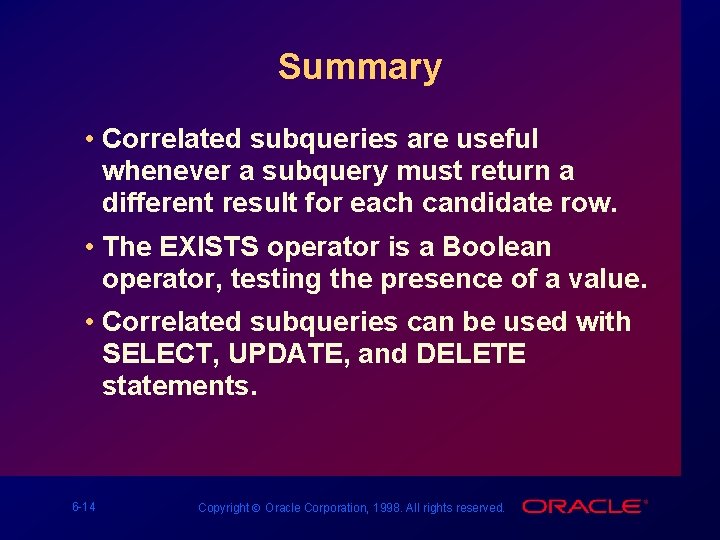 Summary • Correlated subqueries are useful whenever a subquery must return a different result