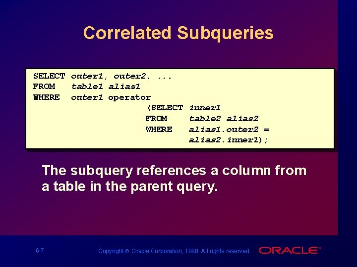 Correlated Subqueries SELECT outer 1, outer 2, . . . FROM table 1 alias
