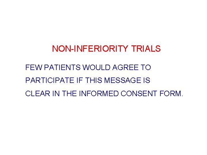 NON-INFERIORITY TRIALS FEW PATIENTS WOULD AGREE TO PARTICIPATE IF THIS MESSAGE IS CLEAR IN