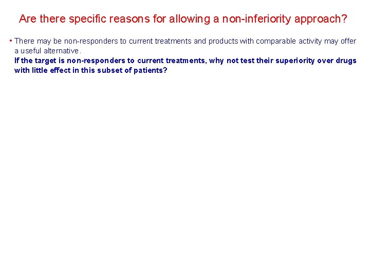 Are there specific reasons for allowing a non-inferiority approach? • There may be non-responders