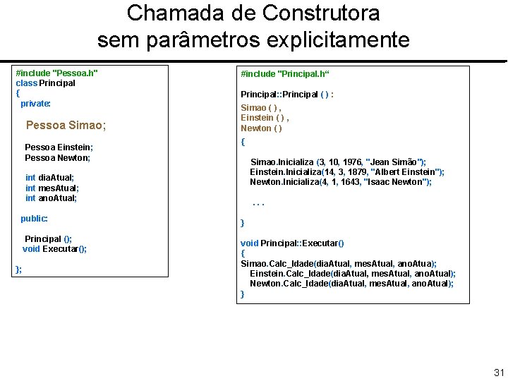 Chamada de Construtora sem parâmetros explicitamente #include "Pessoa. h" class Principal { private: Pessoa