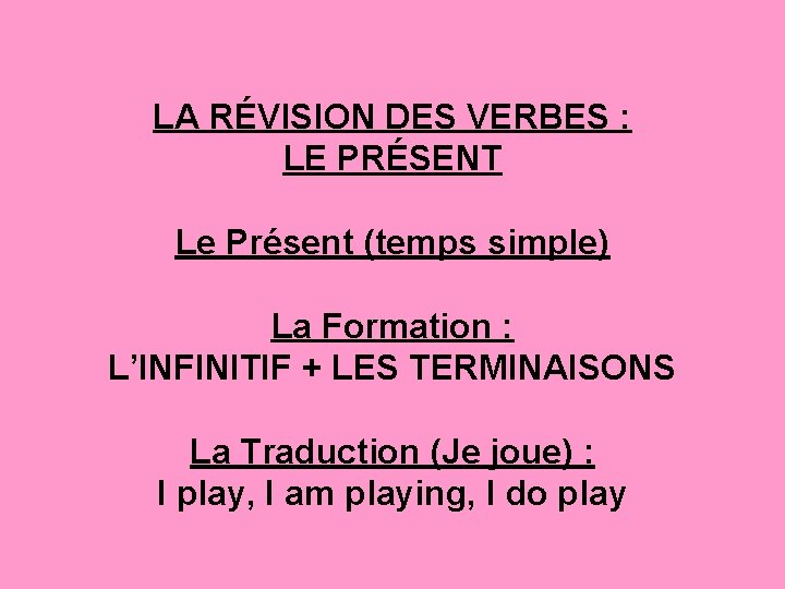 LA RÉVISION DES VERBES : LE PRÉSENT Le Présent (temps simple) La Formation :