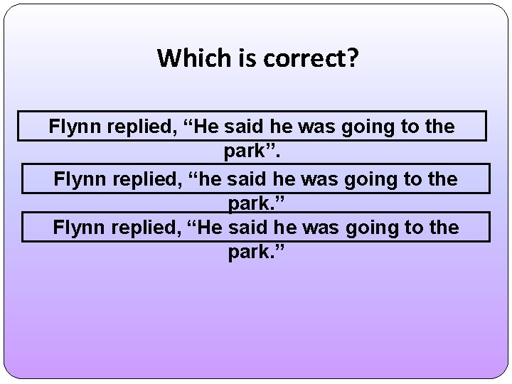 Which is correct? Flynn replied, “He said he was going to the park”. Flynn