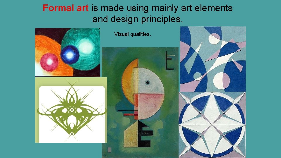 Formal art is made using mainly art elements and design principles. Visual qualities. 