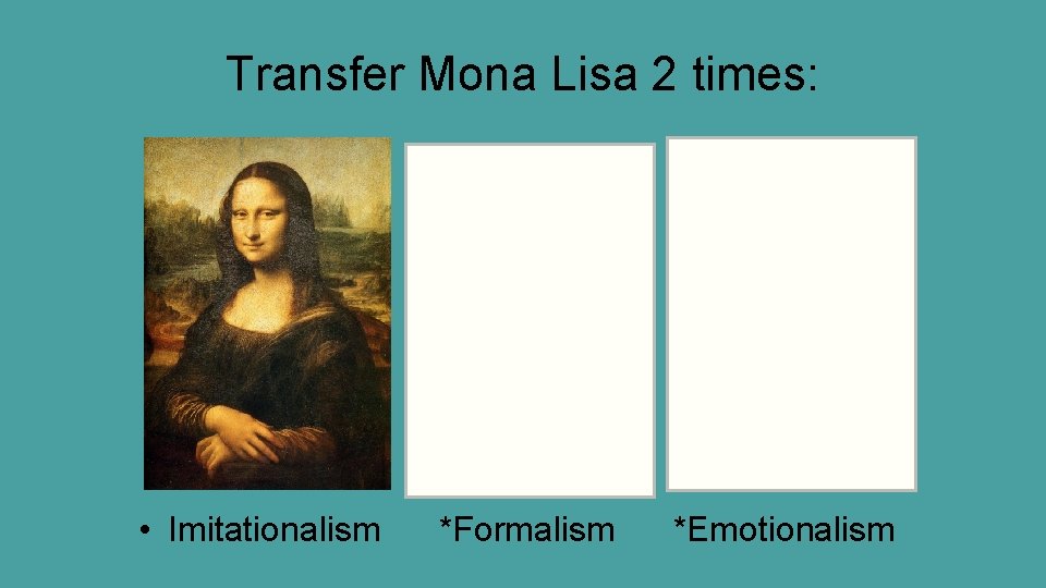 Transfer Mona Lisa 2 times: • Imitationalism *Formalism *Emotionalism 