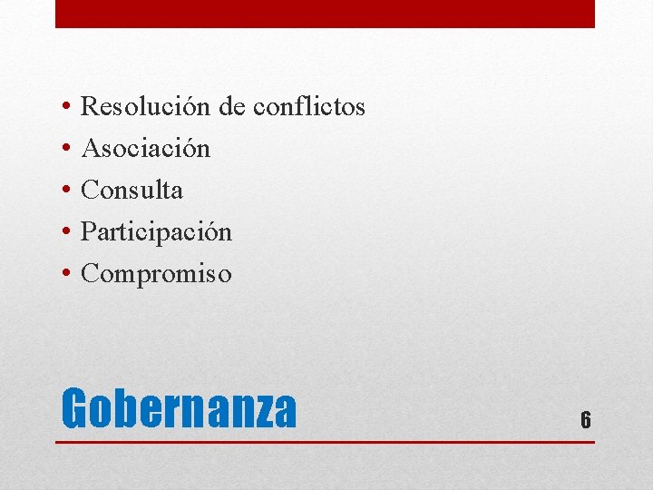  • • • Resolución de conflictos Asociación Consulta Participación Compromiso Gobernanza 6 