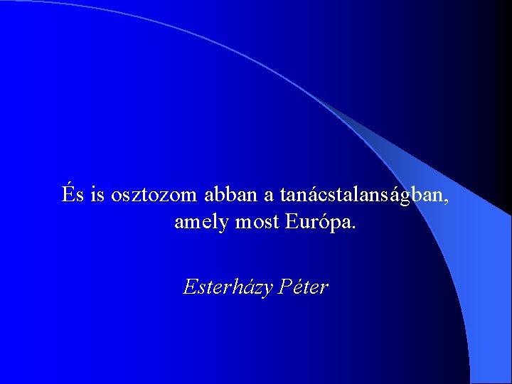 És is osztozom abban a tanácstalanságban, amely most Európa. Esterházy Péter 