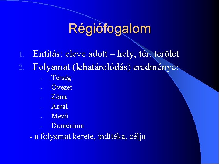 Régiófogalom Entitás: eleve adott – hely, tér, terület 2. Folyamat (lehatárolódás) eredménye: 1. -