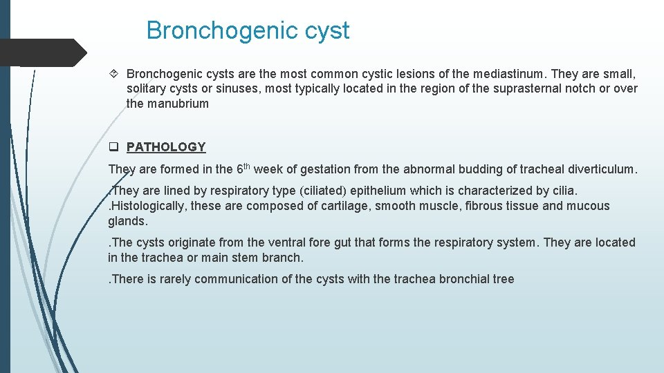 Bronchogenic cyst Bronchogenic cysts are the most common cystic lesions of the mediastinum. They