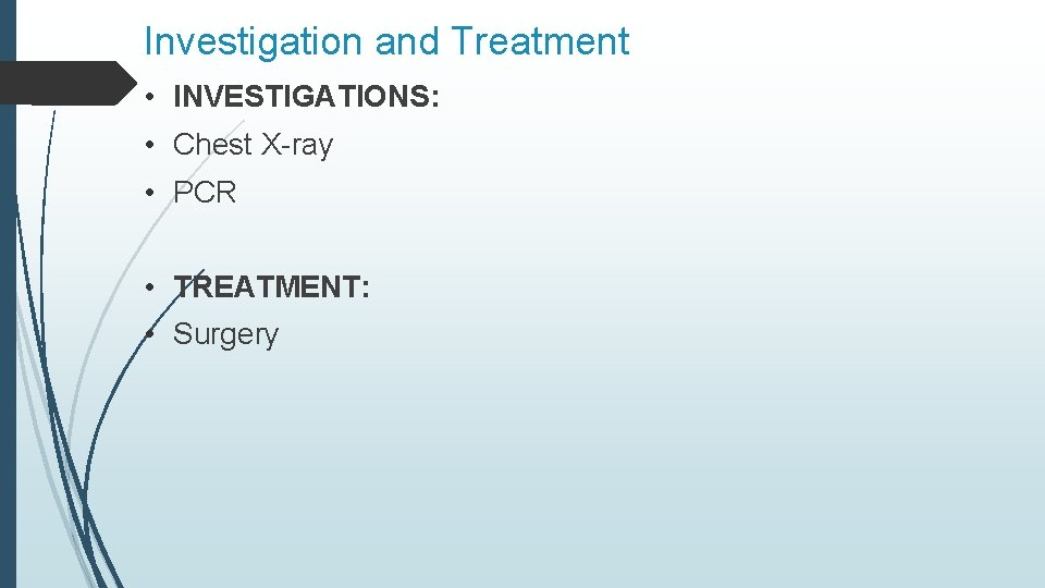 Investigation and Treatment • INVESTIGATIONS: • Chest X-ray • PCR • TREATMENT: • Surgery