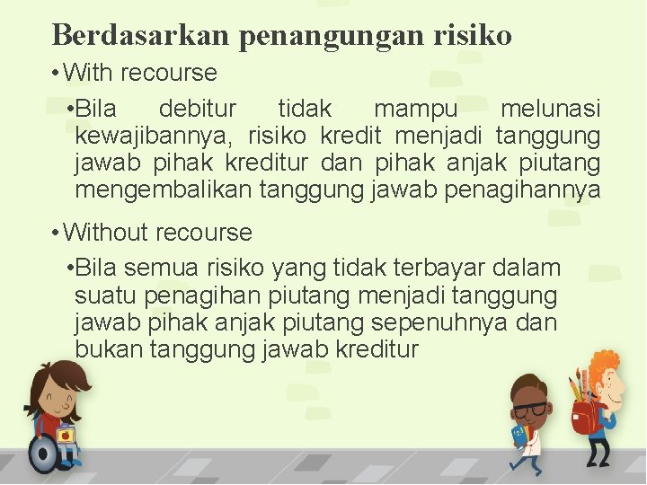 Berdasarkan penangungan risiko • With recourse • Bila debitur tidak mampu melunasi kewajibannya, risiko