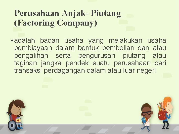 Perusahaan Anjak- Piutang (Factoring Company) • adalah badan usaha yang melakukan usaha pembiayaan dalam