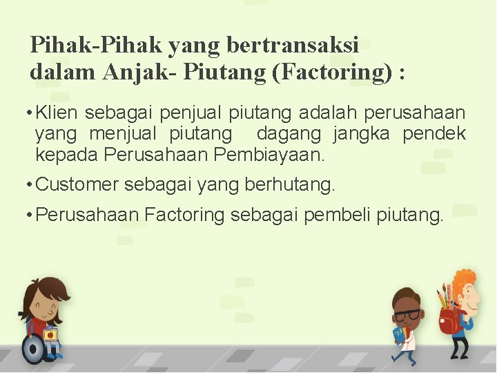 Pihak-Pihak yang bertransaksi dalam Anjak- Piutang (Factoring) : • Klien sebagai penjual piutang adalah