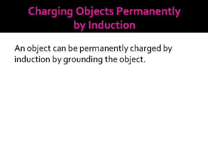 Charging Objects Permanently by Induction An object can be permanently charged by induction by