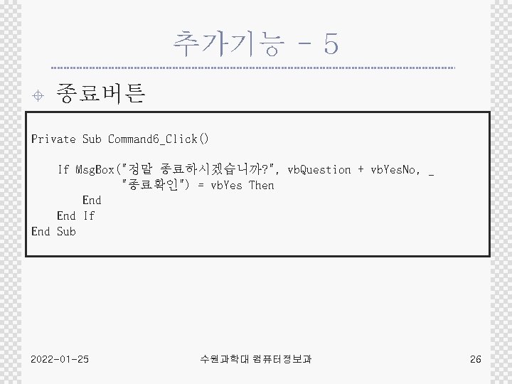 추가기능 - 5 ± 종료버튼 Private Sub Command 6_Click() If Msg. Box("정말 종료하시겠습니까? ",