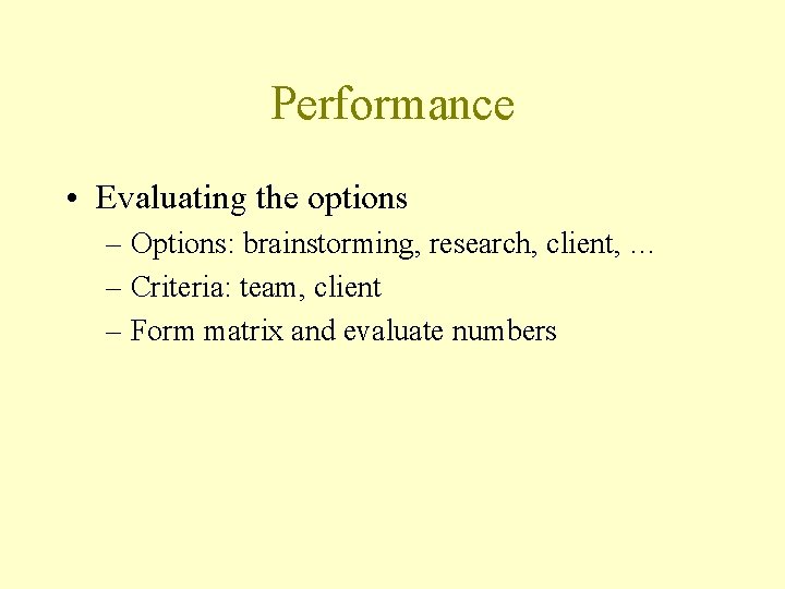 Performance • Evaluating the options – Options: brainstorming, research, client, … – Criteria: team,