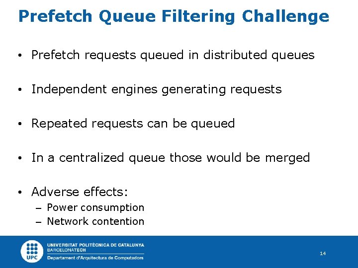 Prefetch Queue Filtering Challenge • Prefetch requests queued in distributed queues • Independent engines