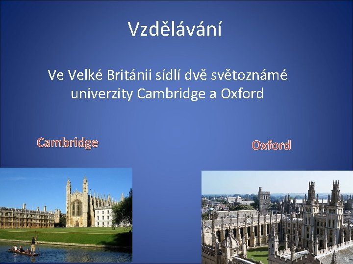 Vzdělávání Ve Velké Británii sídlí dvě světoznámé univerzity Cambridge a Oxford Cambridge Oxford 