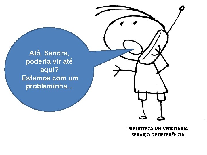 Alô, Sandra, poderia vir até aqui? Estamos com um probleminha. . . BIBLIOTECA UNIVERSITÁRIA