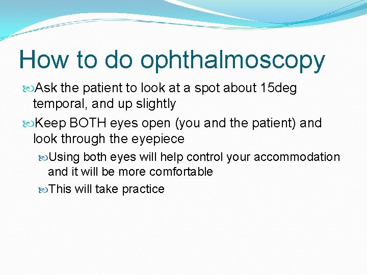 How to do ophthalmoscopy Ask the patient to look at a spot about 15