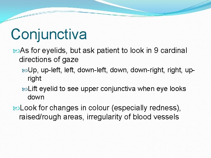 Conjunctiva As for eyelids, but ask patient to look in 9 cardinal directions of