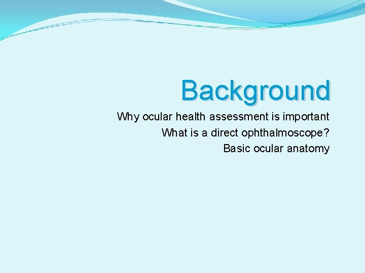 Background Why ocular health assessment is important What is a direct ophthalmoscope? Basic ocular