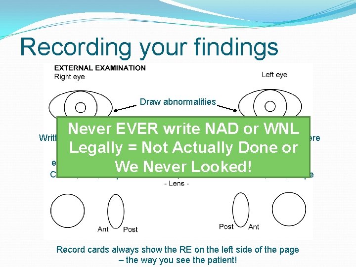 Recording your findings Draw abnormalities Never EVER write NAD or WNL Written description here