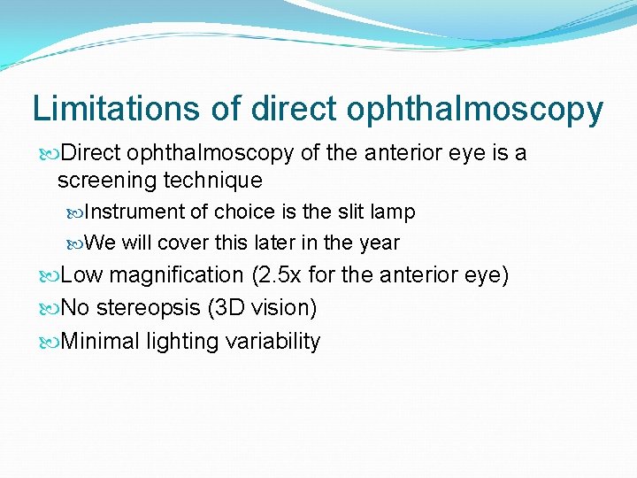 Limitations of direct ophthalmoscopy Direct ophthalmoscopy of the anterior eye is a screening technique