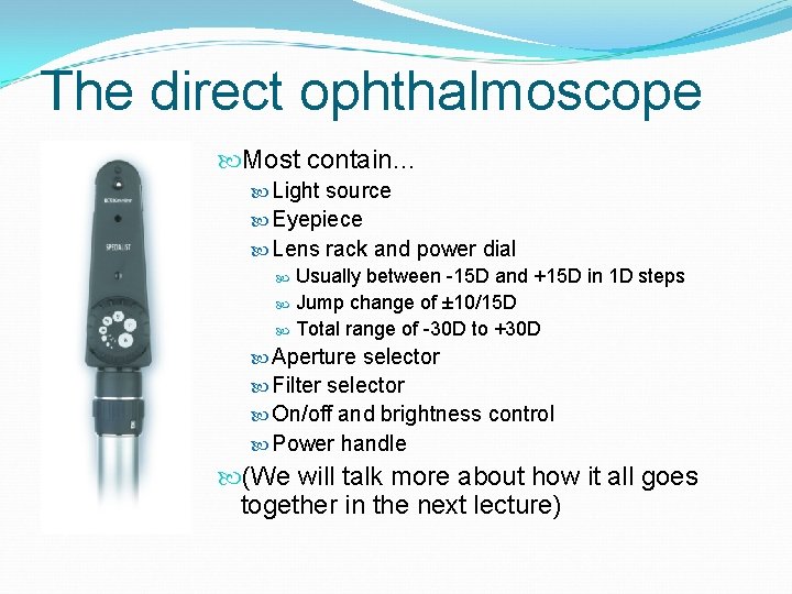 The direct ophthalmoscope Most contain… Light source Eyepiece Lens rack and power dial Usually