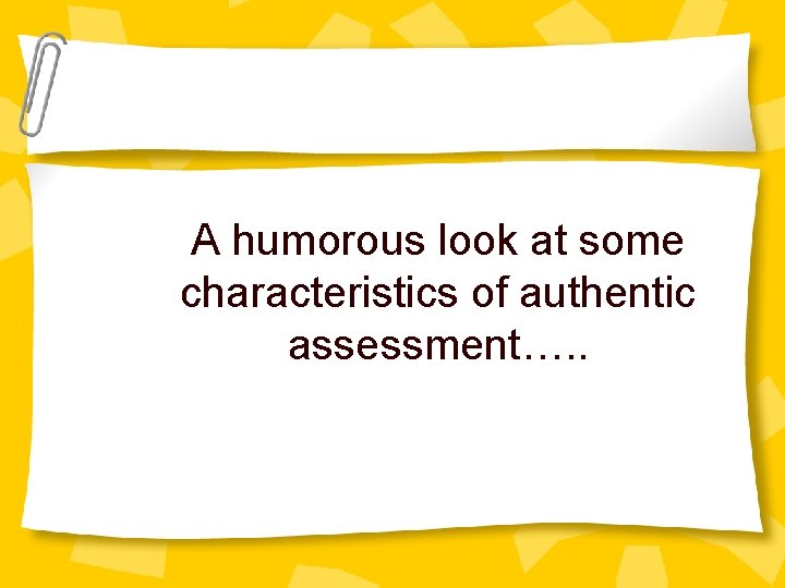 A humorous look at some characteristics of authentic assessment…. . 