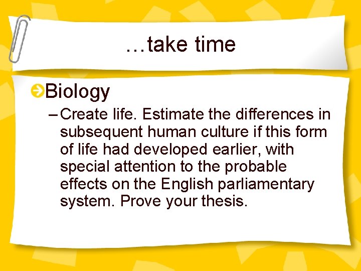 …take time Biology – Create life. Estimate the differences in subsequent human culture if