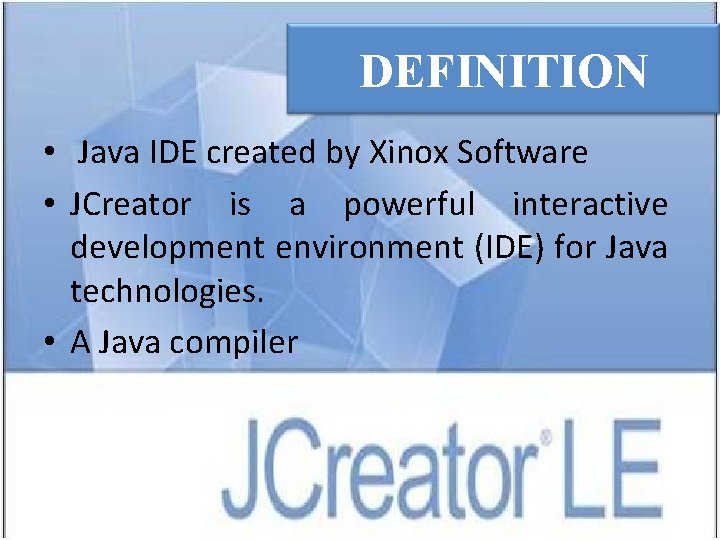 DEFINITION • Java IDE created by Xinox Software • JCreator is a powerful interactive