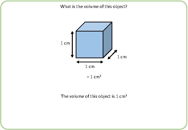 What is the volume of this object? 1 cm = 1 cm 3 The