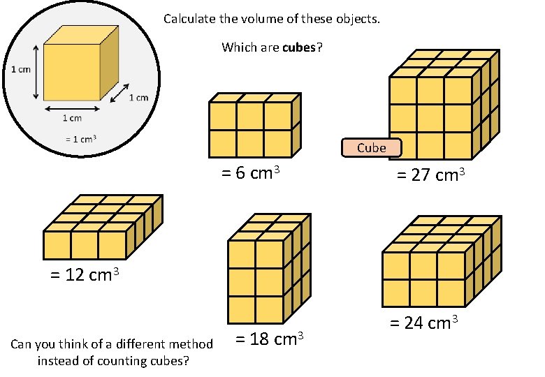 Calculate the volume of these objects. Which are cubes? Cube = 6 cm 3